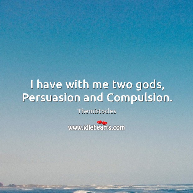 I have with me two Gods, persuasion and compulsion. Themistocles Picture Quote