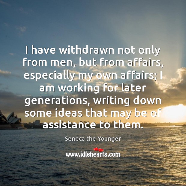 I have withdrawn not only from men, but from affairs, especially my Seneca the Younger Picture Quote