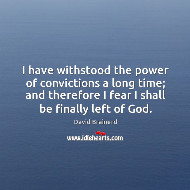 I have withstood the power of convictions a long time; and therefore I fear I shall be finally left of God. David Brainerd Picture Quote