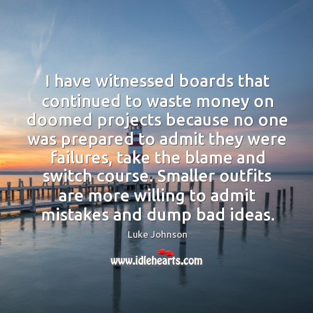 I have witnessed boards that continued to waste money on doomed projects Luke Johnson Picture Quote