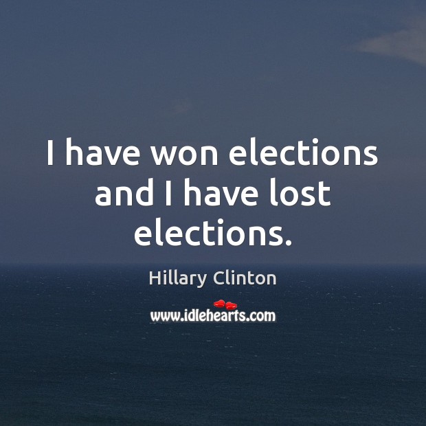 I have won elections and I have lost elections. Hillary Clinton Picture Quote