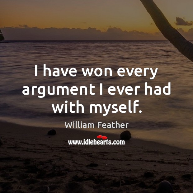 I have won every argument I ever had with myself. William Feather Picture Quote