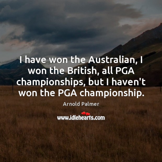 I have won the Australian, I won the British, all PGA championships, Arnold Palmer Picture Quote