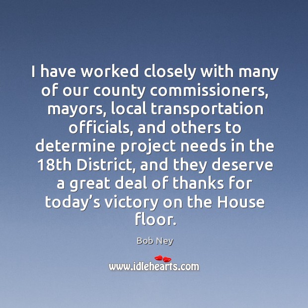 I have worked closely with many of our county commissioners, mayors Bob Ney Picture Quote