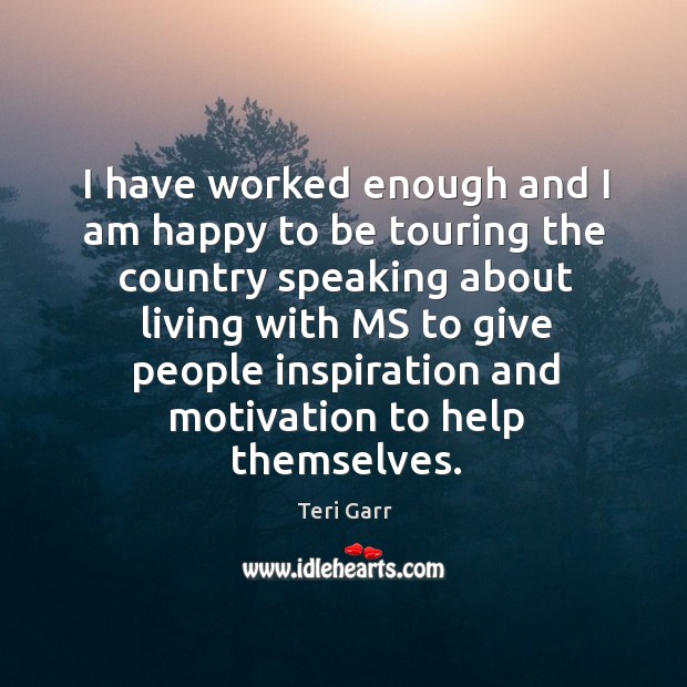 I have worked enough and I am happy to be touring the country speaking about living with Teri Garr Picture Quote