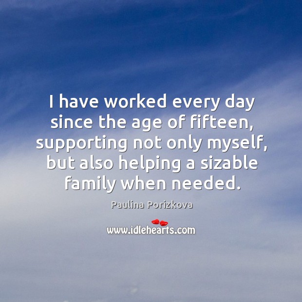 I have worked every day since the age of fifteen, supporting not only myself Image