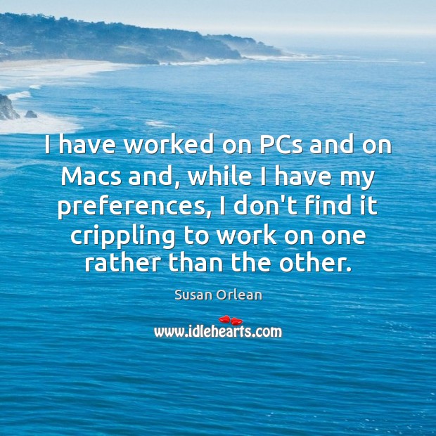 I have worked on PCs and on Macs and, while I have Susan Orlean Picture Quote