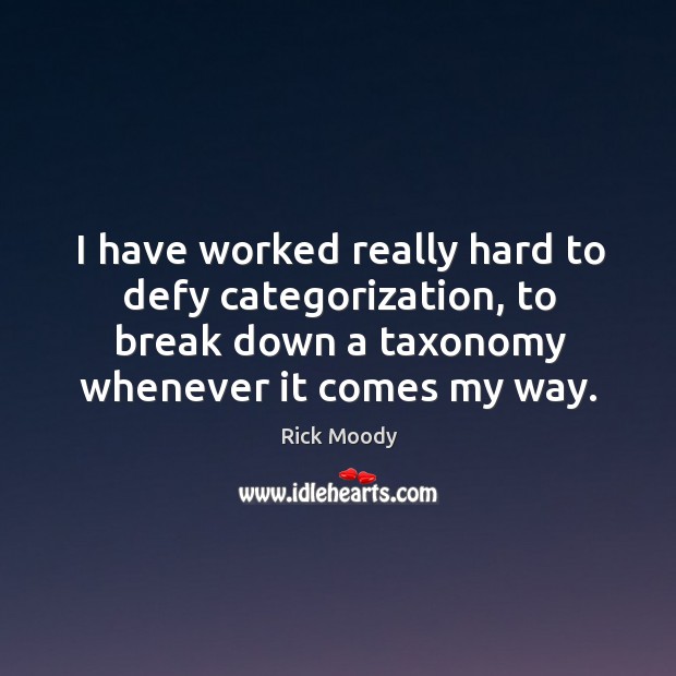 I have worked really hard to defy categorization, to break down a taxonomy whenever it comes my way. Rick Moody Picture Quote