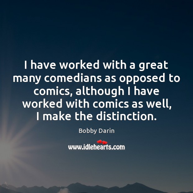 I have worked with a great many comedians as opposed to comics, Bobby Darin Picture Quote
