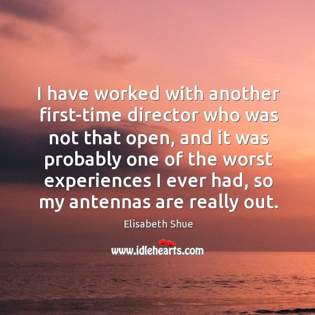 I have worked with another first-time director who was not that open, and it was probably Elisabeth Shue Picture Quote