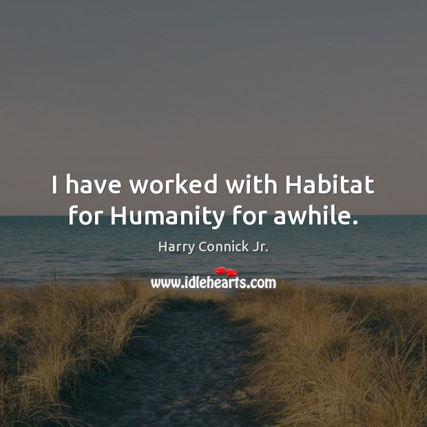 I have worked with Habitat for Humanity for awhile. Harry Connick Jr. Picture Quote