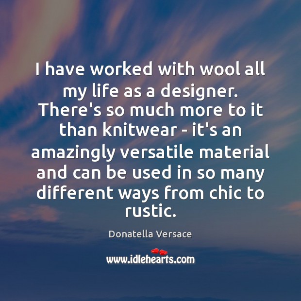 I have worked with wool all my life as a designer. There’s Donatella Versace Picture Quote