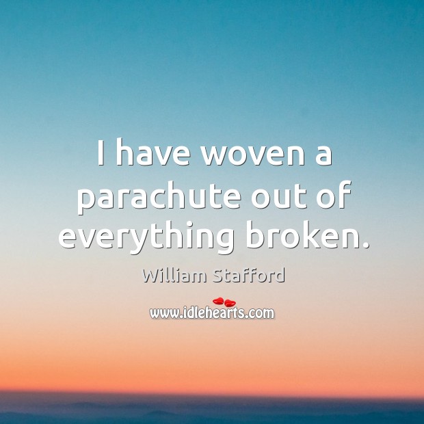 I have woven a parachute out of everything broken. William Stafford Picture Quote