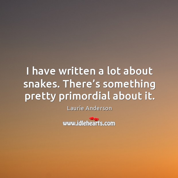 I have written a lot about snakes. There’s something pretty primordial about it. Image
