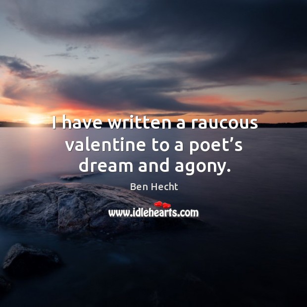 I have written a raucous valentine to a poet’s dream and agony. Ben Hecht Picture Quote