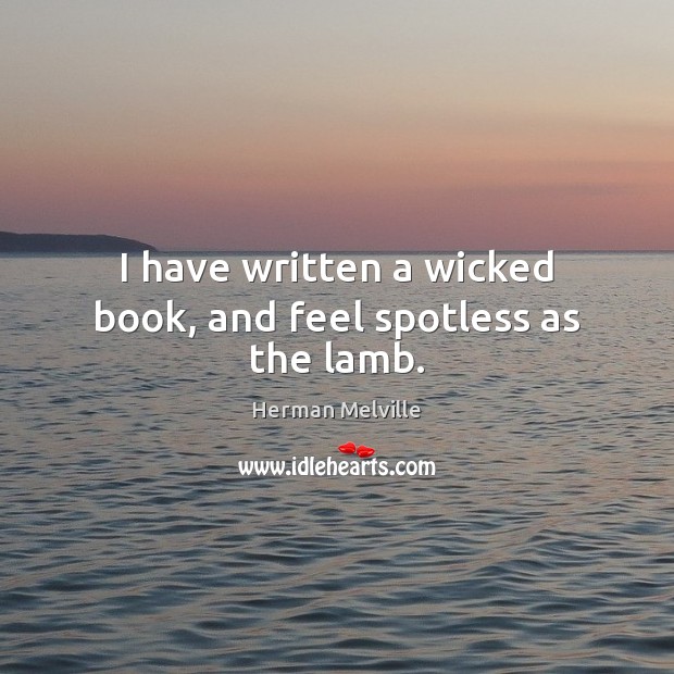 I have written a wicked book, and feel spotless as the lamb. Herman Melville Picture Quote