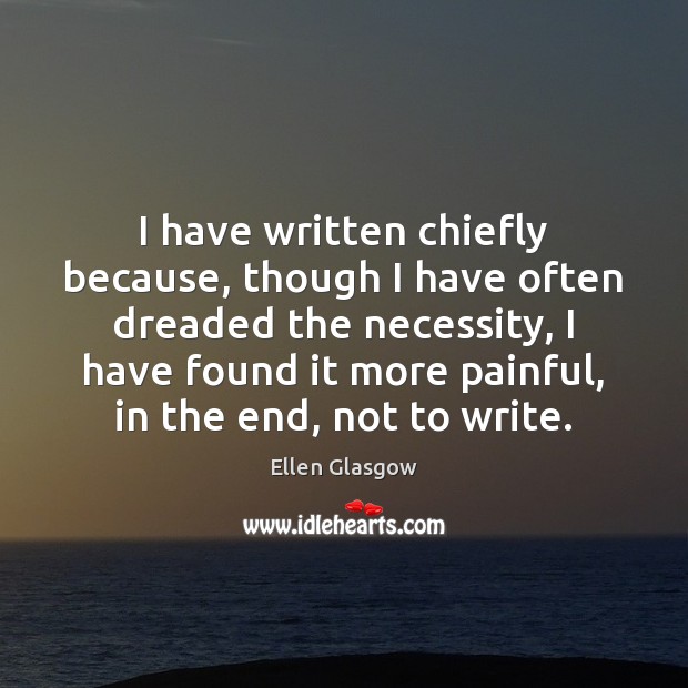 I have written chiefly because, though I have often dreaded the necessity, Ellen Glasgow Picture Quote