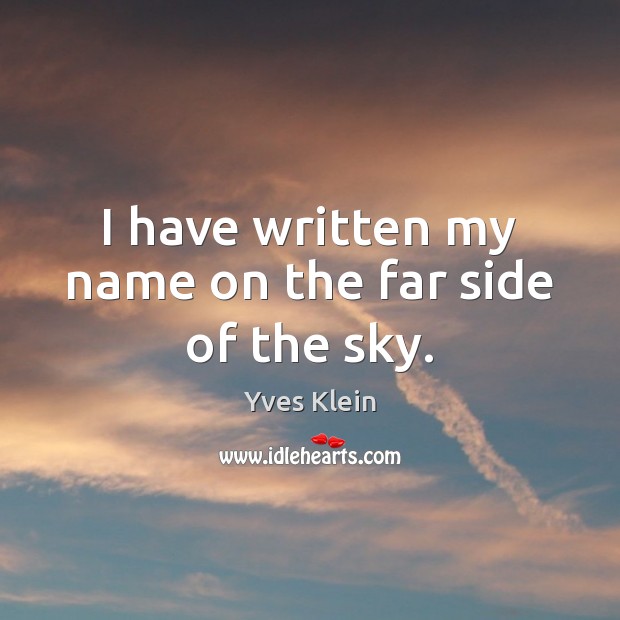 I have written my name on the far side of the sky. Yves Klein Picture Quote