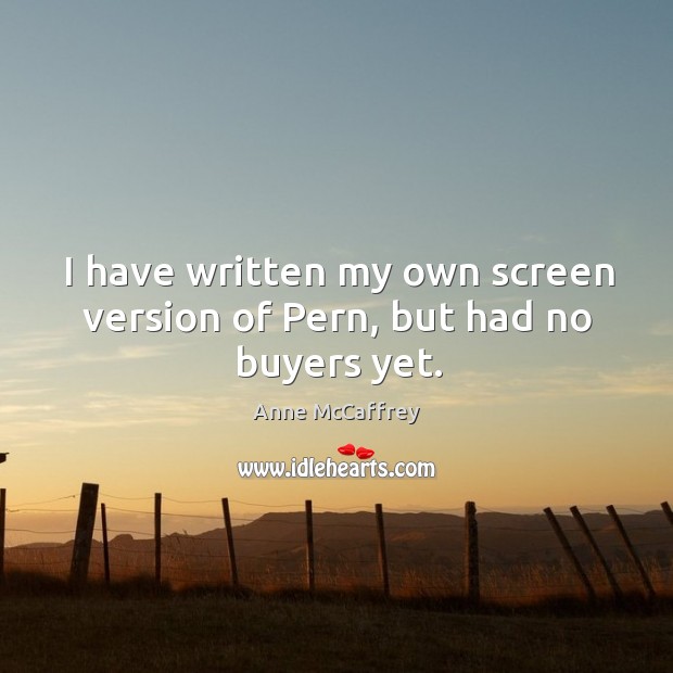 I have written my own screen version of pern, but had no buyers yet. Anne McCaffrey Picture Quote