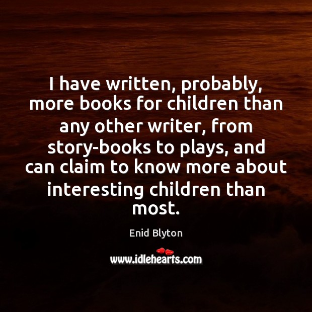 I have written, probably, more books for children than any other writer, Enid Blyton Picture Quote