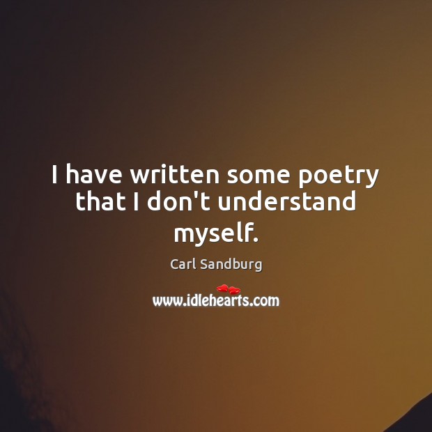I have written some poetry that I don’t understand myself. Carl Sandburg Picture Quote