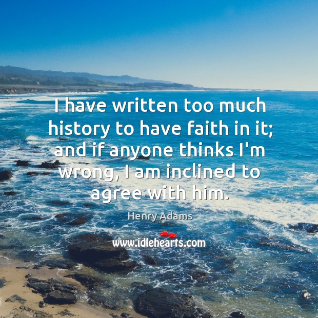 I have written too much history to have faith in it; and Henry Adams Picture Quote