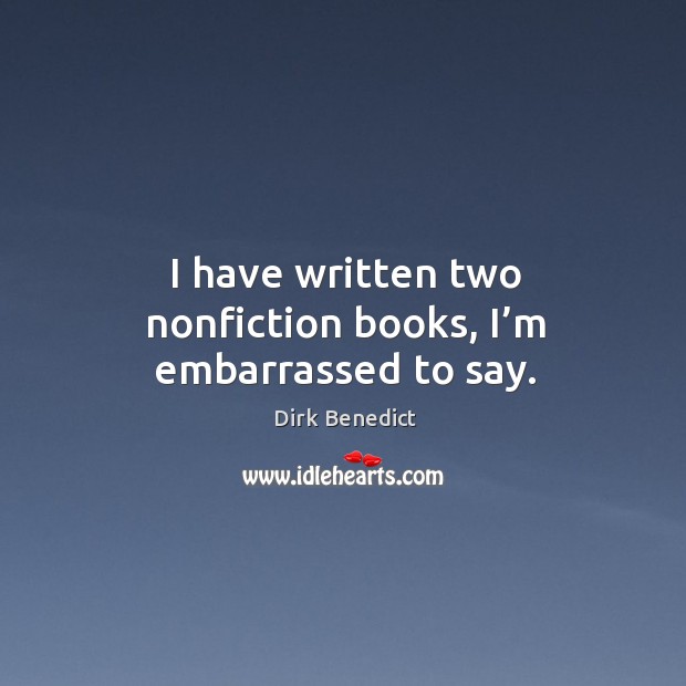 I have written two nonfiction books, I’m embarrassed to say. Dirk Benedict Picture Quote