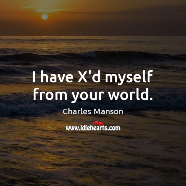 I have X’d myself from your world. Image