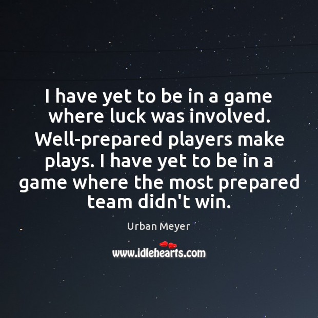I have yet to be in a game where luck was involved. Urban Meyer Picture Quote