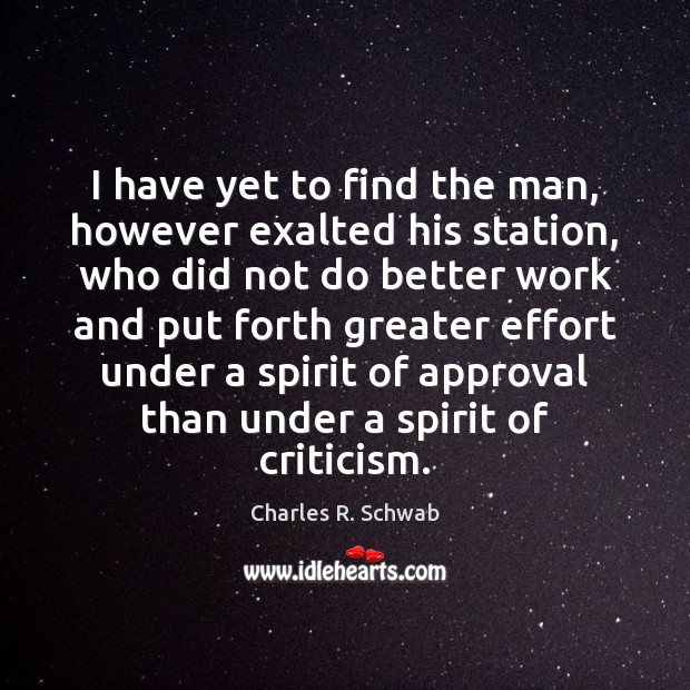I have yet to find the man, however exalted his station, who Charles R. Schwab Picture Quote