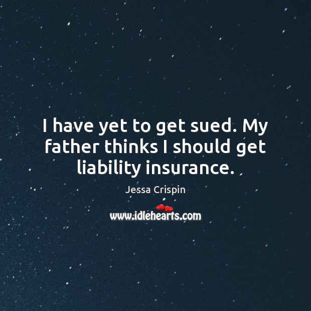 I have yet to get sued. My father thinks I should get liability insurance. Jessa Crispin Picture Quote