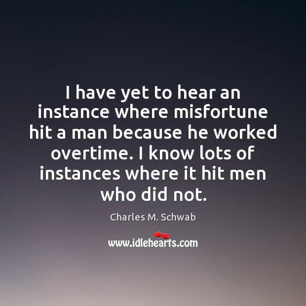 I have yet to hear an instance where misfortune hit a man Charles M. Schwab Picture Quote