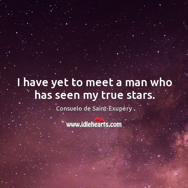 I have yet to meet a man who has seen my true stars. Consuelo de Saint-Exupéry Picture Quote