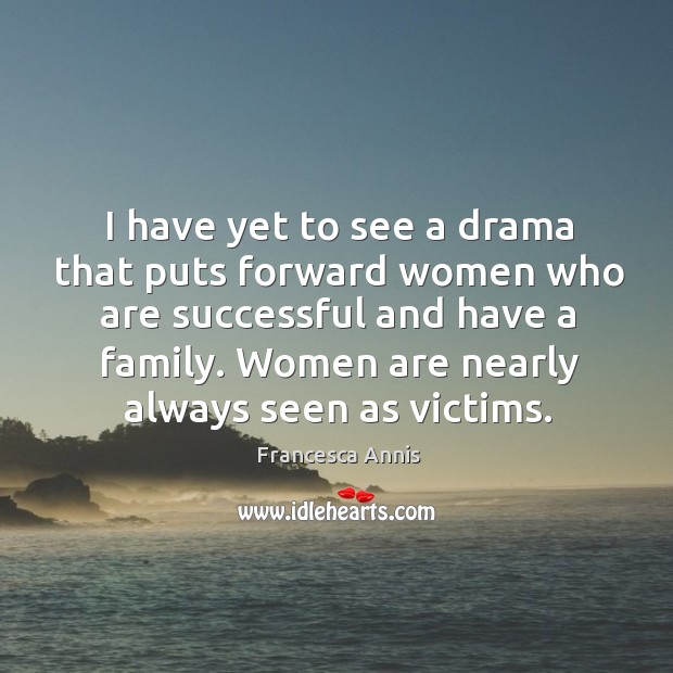 I have yet to see a drama that puts forward women who are successful and have a family. Francesca Annis Picture Quote