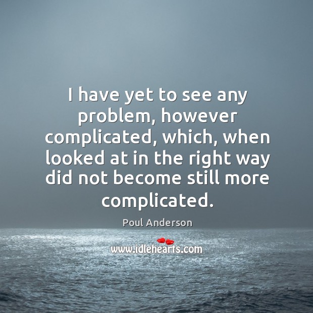 I have yet to see any problem, however complicated, which, when looked at in the right. Poul Anderson Picture Quote