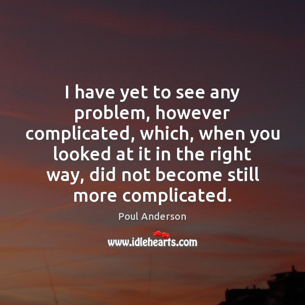 I have yet to see any problem, however complicated, which, when you Poul Anderson Picture Quote