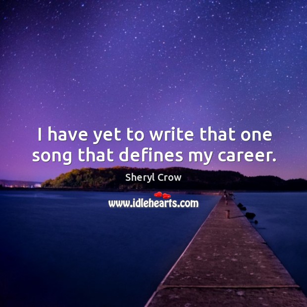 I have yet to write that one song that defines my career. Sheryl Crow Picture Quote