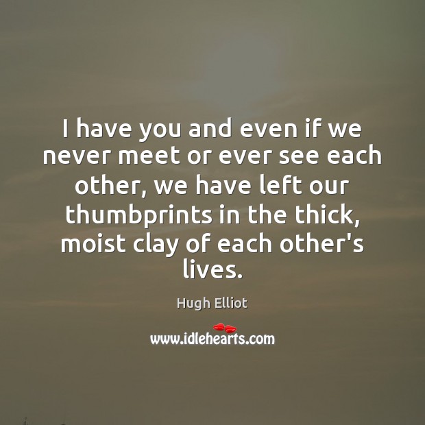 I have you and even if we never meet or ever see Hugh Elliot Picture Quote