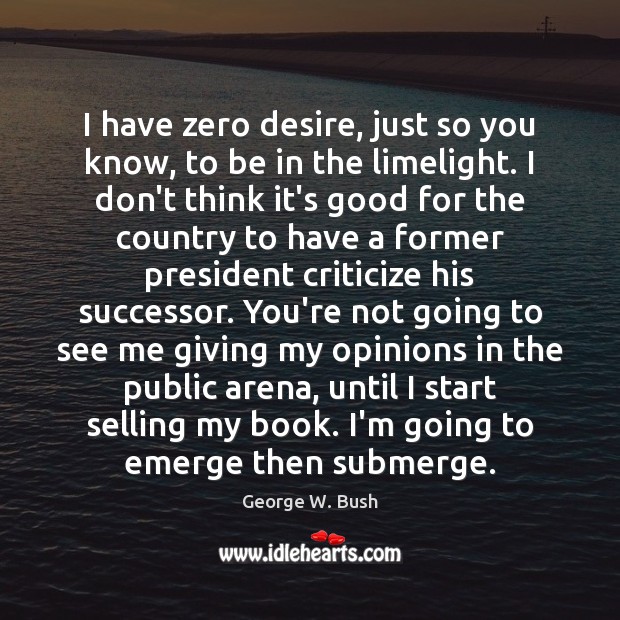 I have zero desire, just so you know, to be in the George W. Bush Picture Quote