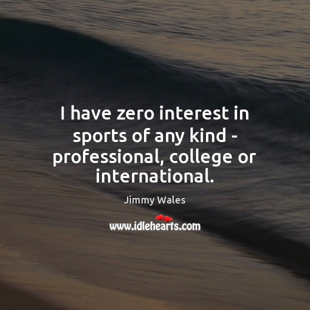 I have zero interest in sports of any kind – professional, college or international. Jimmy Wales Picture Quote