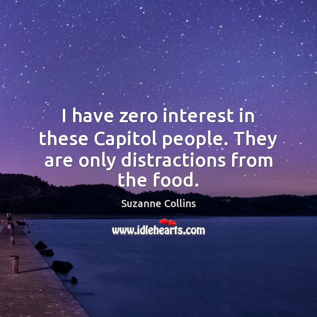 I have zero interest in these Capitol people. They are only distractions from the food. Suzanne Collins Picture Quote