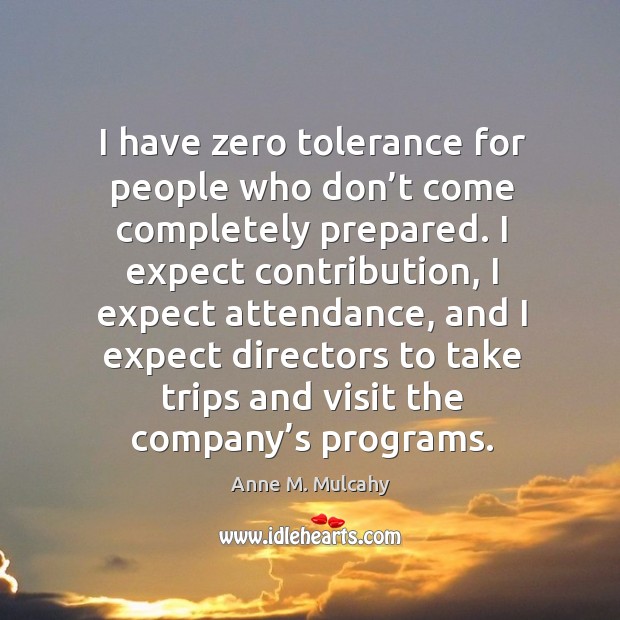 I have zero tolerance for people who don’t come completely prepared. Anne M. Mulcahy Picture Quote