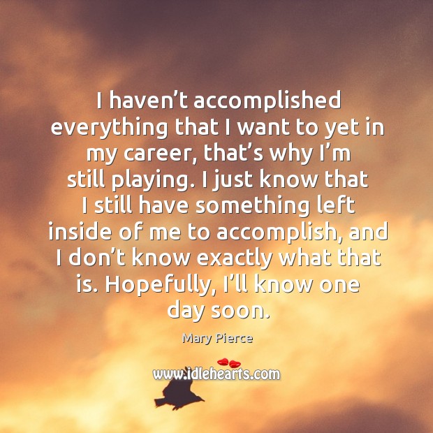 I haven’t accomplished everything that I want to yet in my career, that’s why I’m still playing. Image