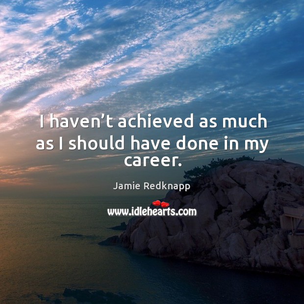I haven’t achieved as much as I should have done in my career. Jamie Redknapp Picture Quote