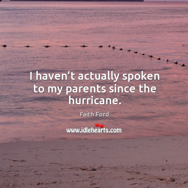 I haven’t actually spoken to my parents since the hurricane. Faith Ford Picture Quote