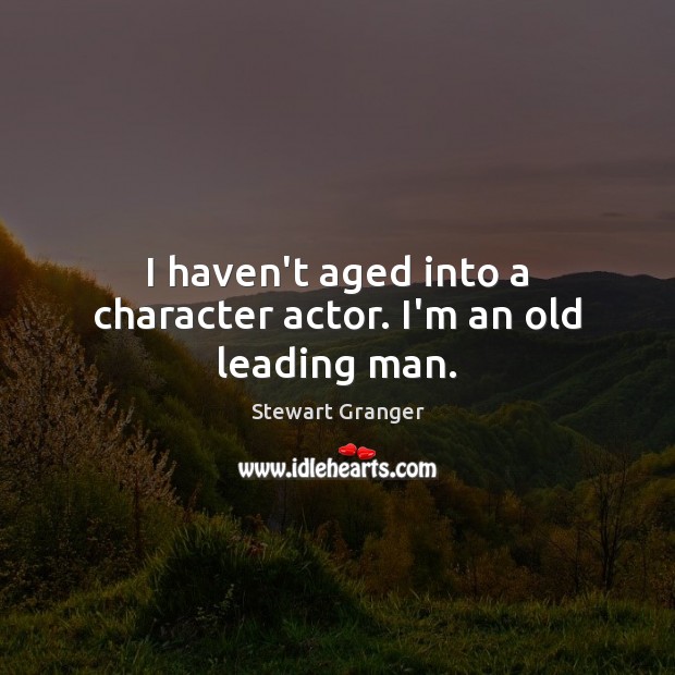 I haven’t aged into a character actor. I’m an old leading man. Stewart Granger Picture Quote