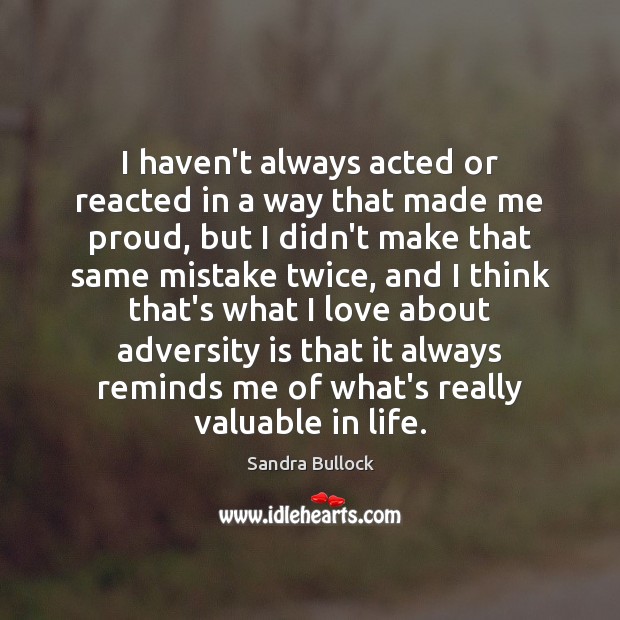 I haven’t always acted or reacted in a way that made me Sandra Bullock Picture Quote