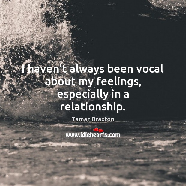 I haven’t always been vocal about my feelings, especially in a relationship. Tamar Braxton Picture Quote