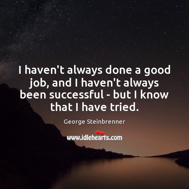 I haven’t always done a good job, and I haven’t always been George Steinbrenner Picture Quote