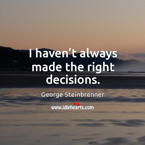 I haven’t always made the right decisions. George Steinbrenner Picture Quote